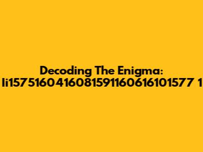 Decoding The Enigma: Ii1575160416081591160616101577 1