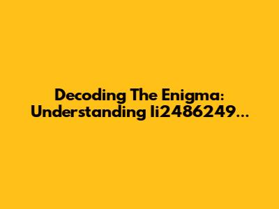 Decoding The Enigma: Understanding Ii2486249...