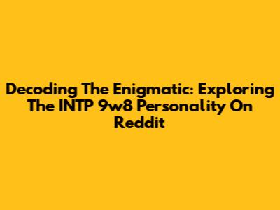 Decoding The Enigmatic: Exploring The INTP 9w8 Personality On Reddit