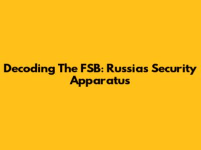 Decoding The FSB: Russia's Security Apparatus