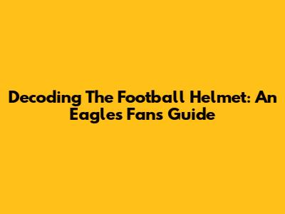 Decoding The Football Helmet: An Eagles Fan's Guide