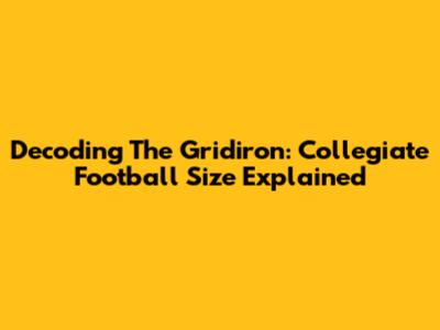 Decoding The Gridiron: Collegiate Football Size Explained