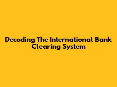 Decoding The International Bank Clearing System