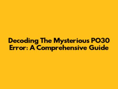 Decoding The Mysterious PO30 Error: A Comprehensive Guide