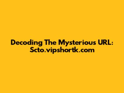Decoding The Mysterious URL: Scto.vipshortk.com