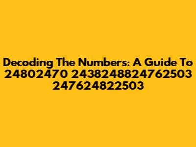 Decoding The Numbers: A Guide To 24802470 2438248824762503 247624822503