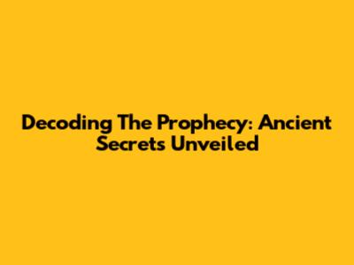 Decoding The Prophecy: Ancient Secrets Unveiled