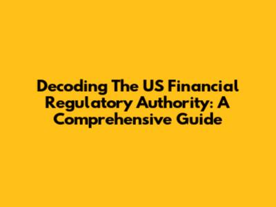 Decoding The US Financial Regulatory Authority: A Comprehensive Guide