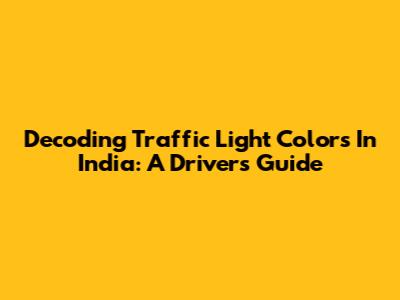 Decoding Traffic Light Colors In India: A Driver's Guide