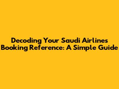Decoding Your Saudi Airlines Booking Reference: A Simple Guide