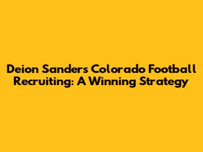 Deion Sanders' Colorado Football Recruiting: A Winning Strategy
