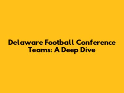 Delaware Football Conference Teams: A Deep Dive