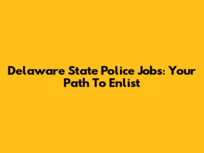 Delaware State Police Jobs: Your Path To Enlist