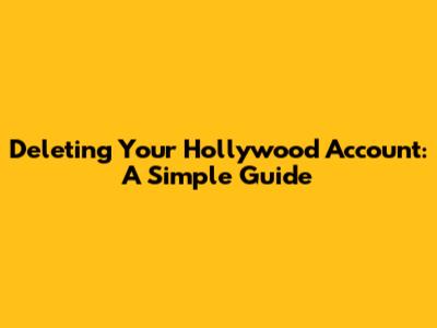 Deleting Your Hollywood Account: A Simple Guide
