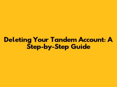 Deleting Your Tandem Account: A Step-by-Step Guide