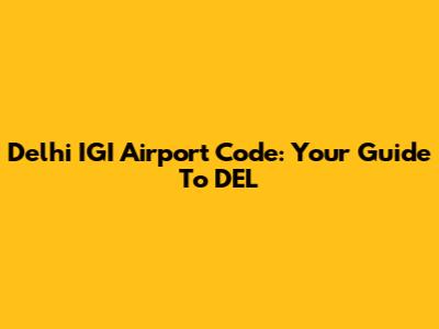 Delhi IGI Airport Code: Your Guide To DEL