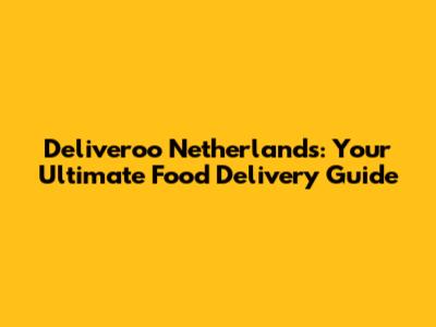 Deliveroo Netherlands: Your Ultimate Food Delivery Guide