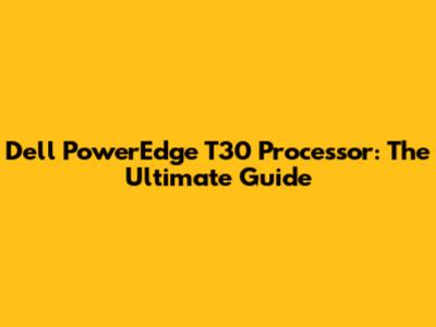 Dell PowerEdge T30 Processor: The Ultimate Guide