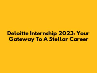 Deloitte Internship 2023: Your Gateway To A Stellar Career
