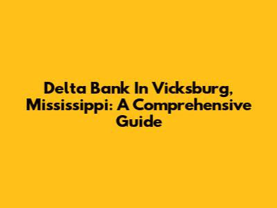 Delta Bank In Vicksburg, Mississippi: A Comprehensive Guide