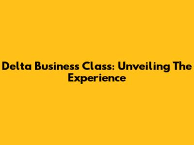 Delta Business Class: Unveiling The Experience