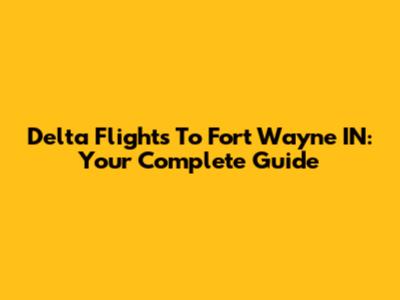 Delta Flights To Fort Wayne IN: Your Complete Guide