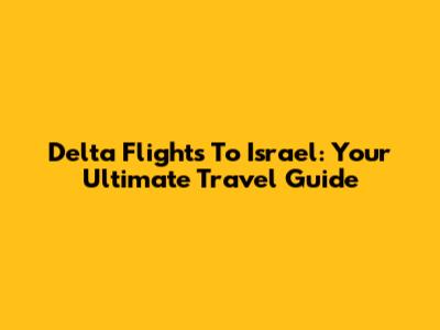 Delta Flights To Israel: Your Ultimate Travel Guide