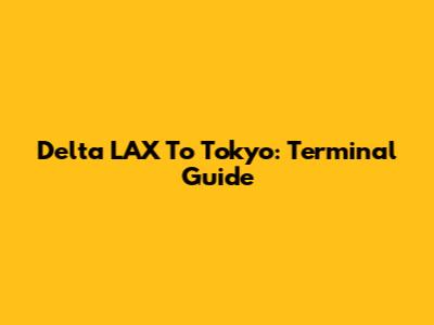 Delta LAX To Tokyo: Terminal Guide