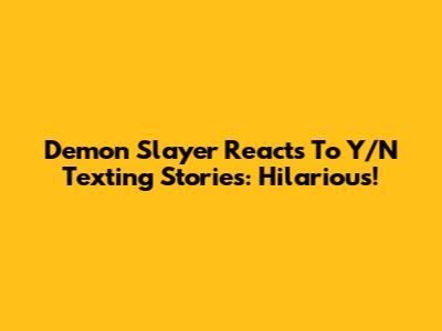 Demon Slayer Reacts To Y/N Texting Stories: Hilarious!