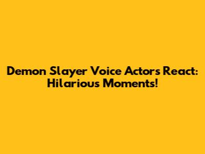 Demon Slayer Voice Actors React: Hilarious Moments!