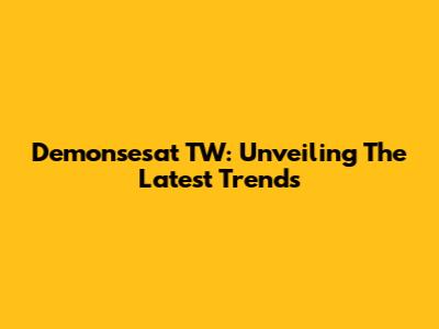 Demonsesat TW: Unveiling The Latest Trends