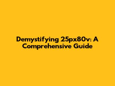 Demystifying 25px80v: A Comprehensive Guide
