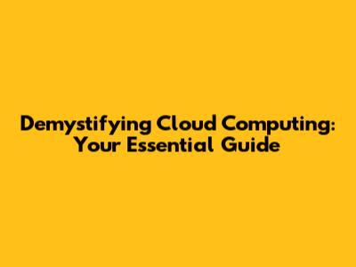 Demystifying Cloud Computing: Your Essential Guide