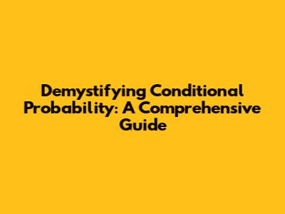Demystifying Conditional Probability: A Comprehensive Guide