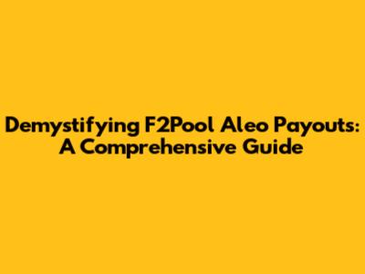 Demystifying F2Pool Aleo Payouts: A Comprehensive Guide