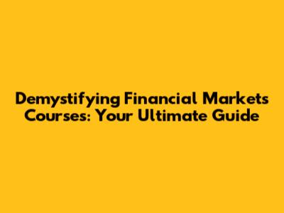Demystifying Financial Markets Courses: Your Ultimate Guide
