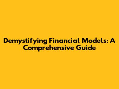 Demystifying Financial Models: A Comprehensive Guide