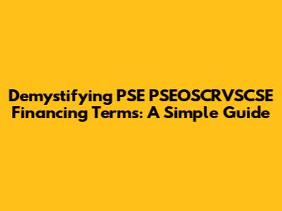 Demystifying PSE PSEOSCRVSCSE Financing Terms: A Simple Guide