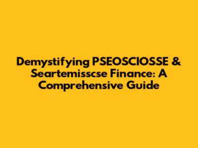 Demystifying PSEOSCIOSSE & Seartemisscse Finance: A Comprehensive Guide