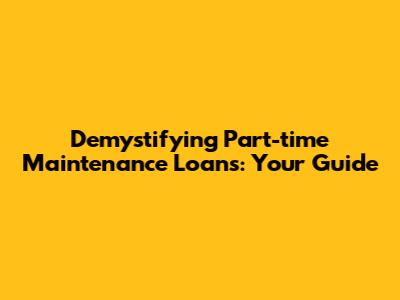 Demystifying Part-time Maintenance Loans: Your Guide