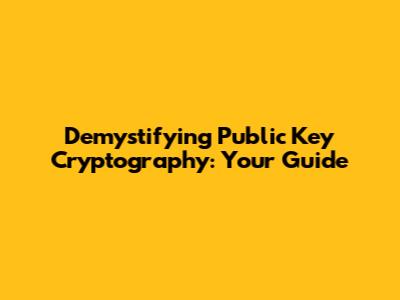 Demystifying Public Key Cryptography: Your Guide