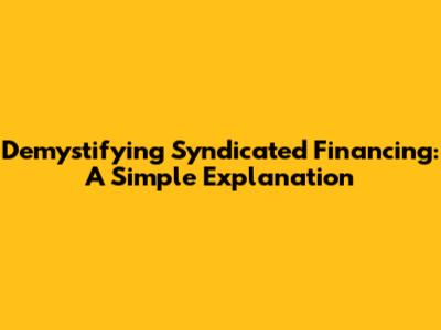 Demystifying Syndicated Financing: A Simple Explanation
