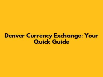 Denver Currency Exchange: Your Quick Guide