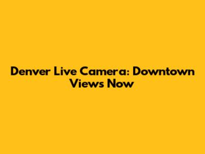 Denver Live Camera: Downtown Views Now