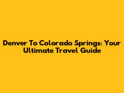 Denver To Colorado Springs: Your Ultimate Travel Guide