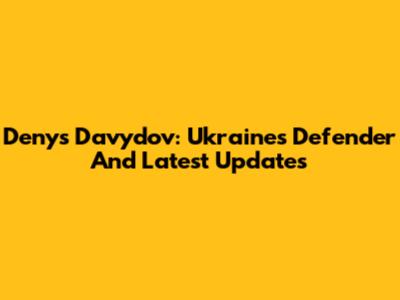 Denys Davydov: Ukraine's Defender And Latest Updates