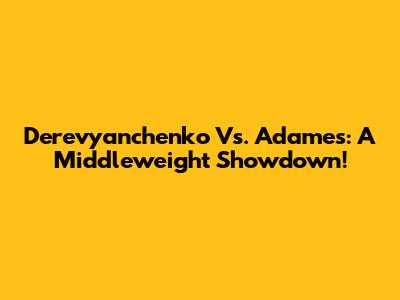 Derevyanchenko Vs. Adames: A Middleweight Showdown!