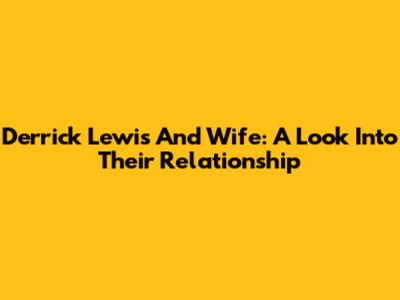 Derrick Lewis And Wife: A Look Into Their Relationship