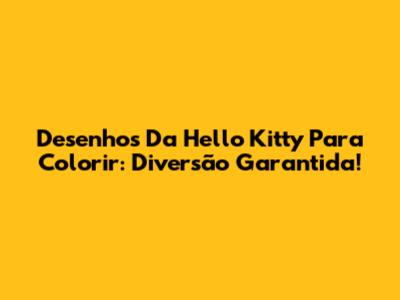 Desenhos Da Hello Kitty Para Colorir: Diversão Garantida!