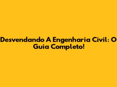 Desvendando A Engenharia Civil: O Guia Completo!